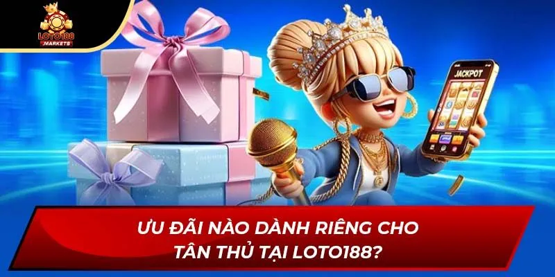 Ưu đãi nào dành riêng cho tân thủ tại Loto188? Ưu đãi nào dành riêng cho tân thủ tại Loto188?