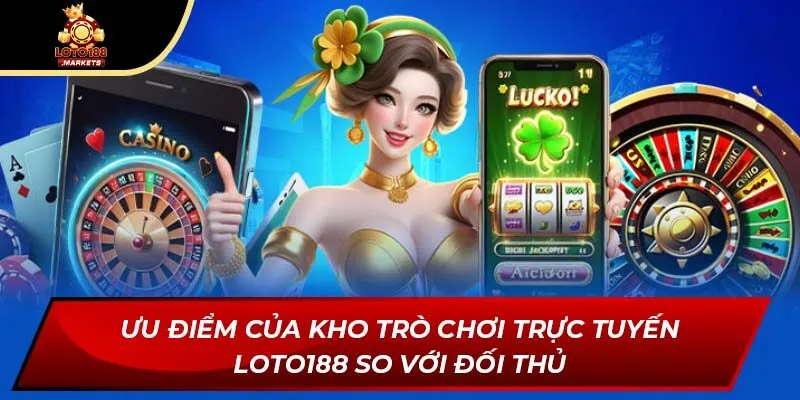 Ưu điểm của kho trò chơi trực tuyến Loto188 so với đối thủ Ưu điểm của kho trò chơi trực tuyến Loto188 so với đối thủ